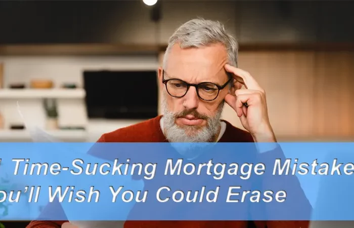 11 Time-Sucking Mortgage Mistakes You’ll Wish You Could Erase